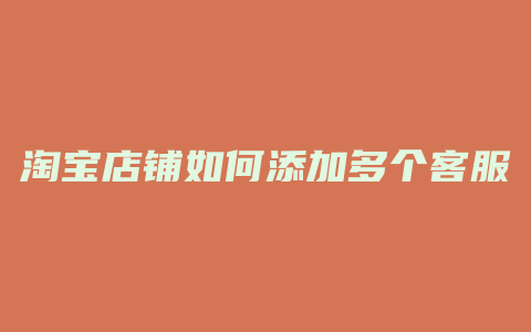 淘宝店铺如何添加多个客服