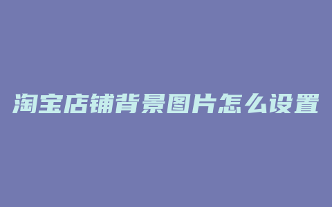 淘宝店铺背景图片怎么设置