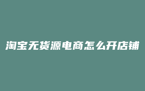 淘宝无货源电商怎么开店铺