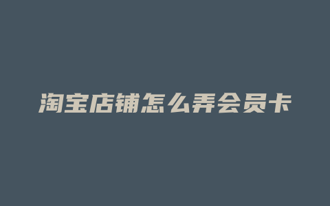 淘宝店铺怎么弄会员卡