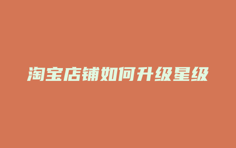 淘宝店铺如何升级星级