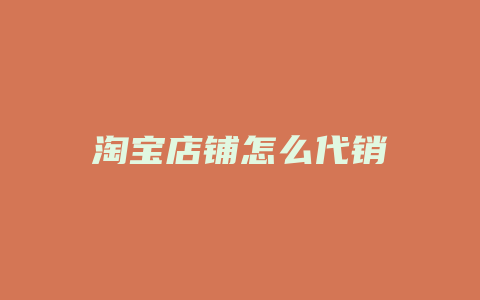 淘宝店铺怎么代销
