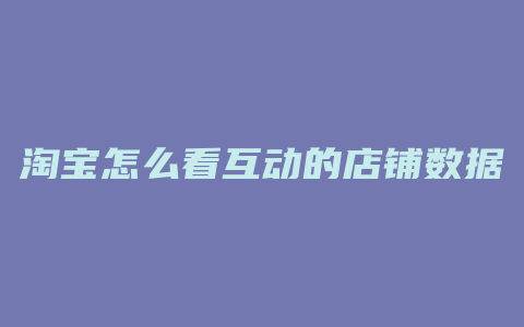 淘宝怎么看互动的店铺数据