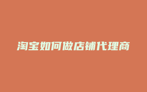 淘宝如何做店铺代理商