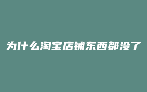 为什么淘宝店铺东西都没了
