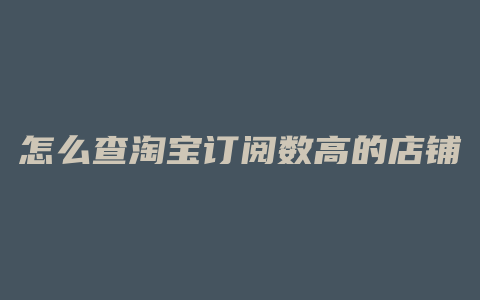 怎么查淘宝订阅数高的店铺
