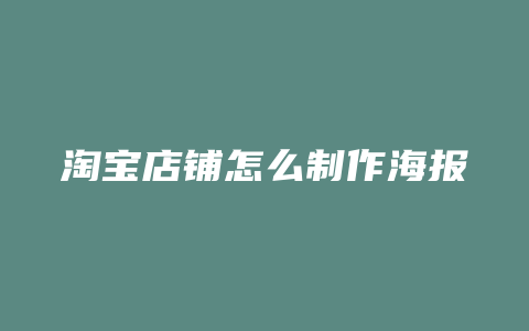 淘宝店铺怎么制作海报