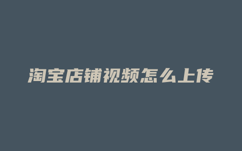 淘宝店铺视频怎么上传