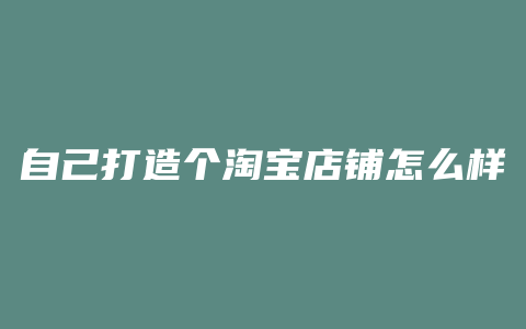 自己打造个淘宝店铺怎么样