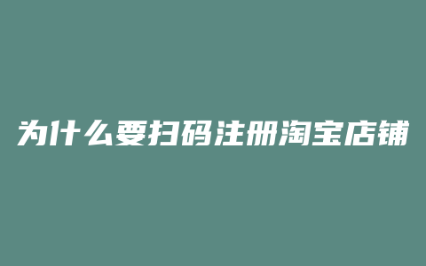 为什么要扫码注册淘宝店铺