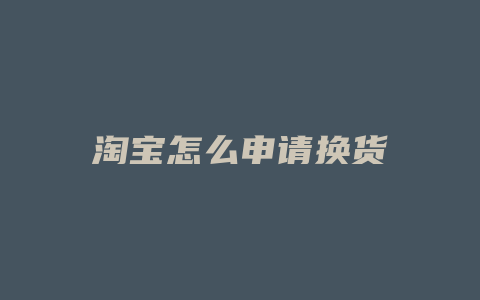 淘宝怎么申请换货