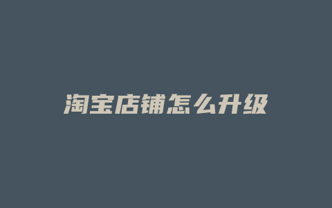 淘宝店铺怎么升级