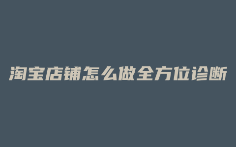 淘宝店铺怎么做全方位诊断