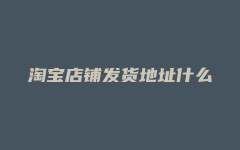 淘宝店铺发货地址什么