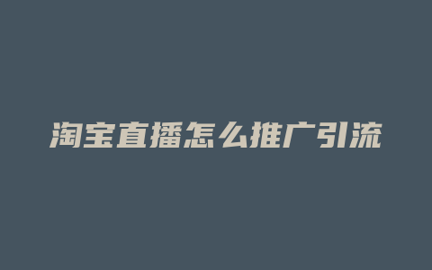 淘宝直播怎么推广引流
