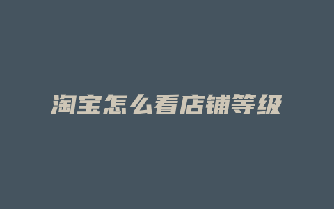 淘宝怎么看店铺等级