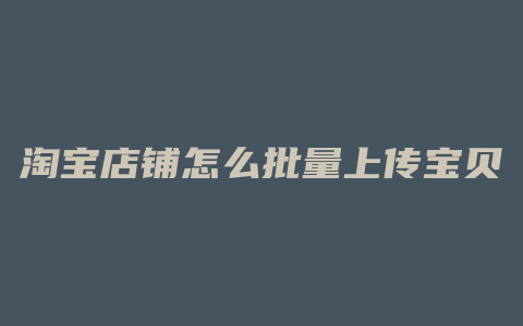 淘宝店铺怎么批量上传宝贝