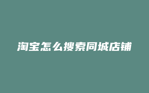 淘宝怎么搜索同城店铺