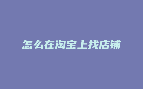 怎么在淘宝上找店铺