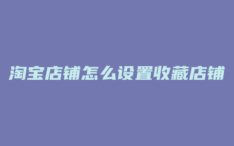 淘宝店铺怎么设置收藏店铺