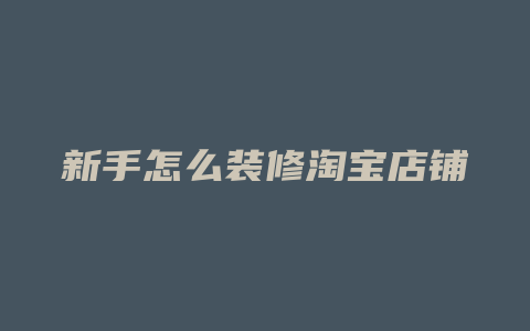 新手怎么装修淘宝店铺