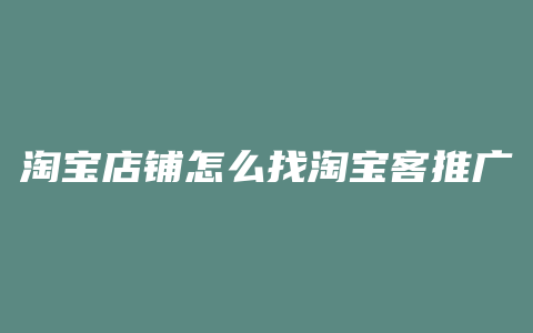淘宝店铺怎么找淘宝客推广