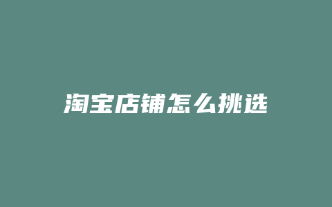淘宝店铺怎么挑选