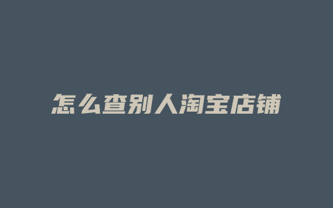 怎么查别人淘宝店铺
