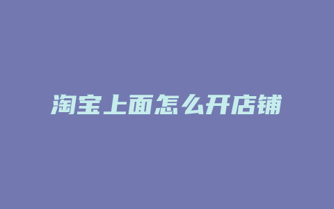 淘宝上面怎么开店铺