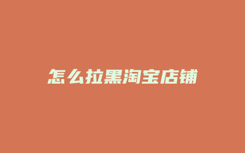 怎么拉黑淘宝店铺