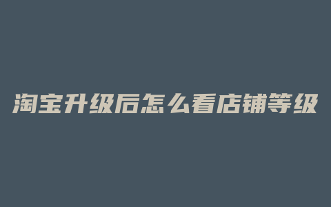淘宝升级后怎么看店铺等级
