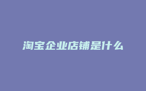 淘宝企业店铺是什么