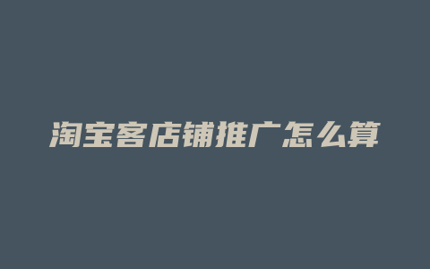 淘宝客店铺推广怎么算