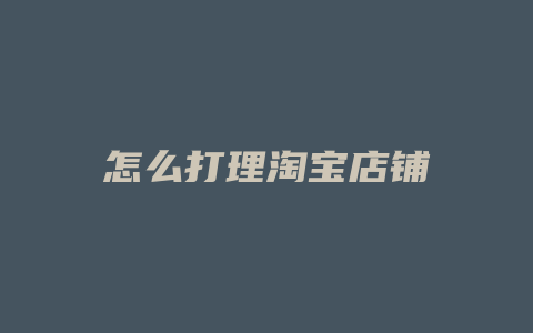 怎么打理淘宝店铺