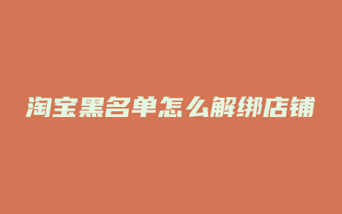 淘宝黑名单怎么解绑店铺