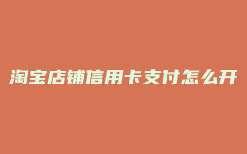 淘宝店铺信用卡支付怎么开通