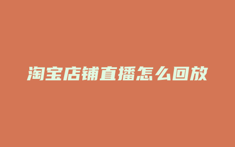 淘宝店铺直播怎么回放