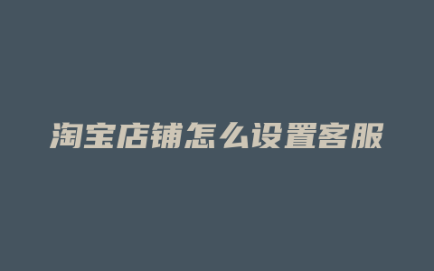 淘宝店铺怎么设置客服