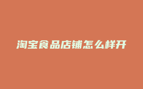 淘宝食品店铺怎么样开