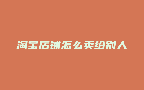 淘宝店铺怎么卖给别人