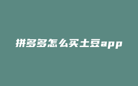 拼多多怎么买土豆app