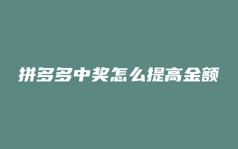 拼多多中奖怎么提高金额