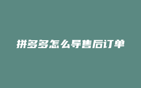 拼多多怎么导售后订单
