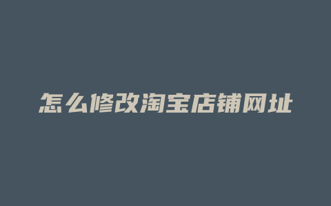 怎么修改淘宝店铺网址