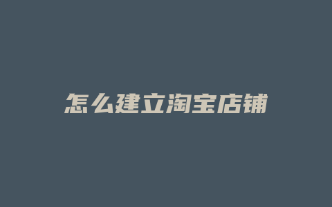 怎么建立淘宝店铺