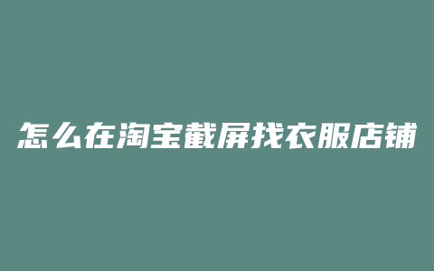 怎么在淘宝截屏找衣服店铺
