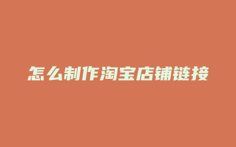 怎么制作淘宝店铺链接