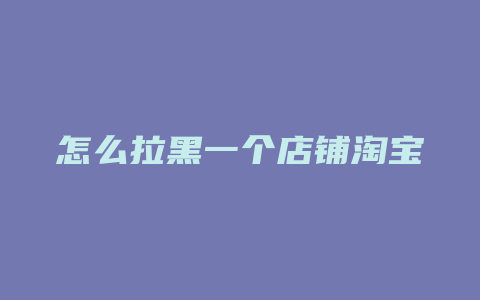 怎么拉黑一个店铺淘宝