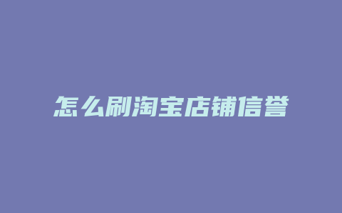 怎么刷淘宝店铺信誉