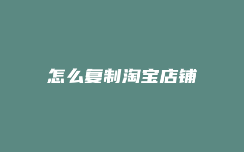 怎么复制淘宝店铺